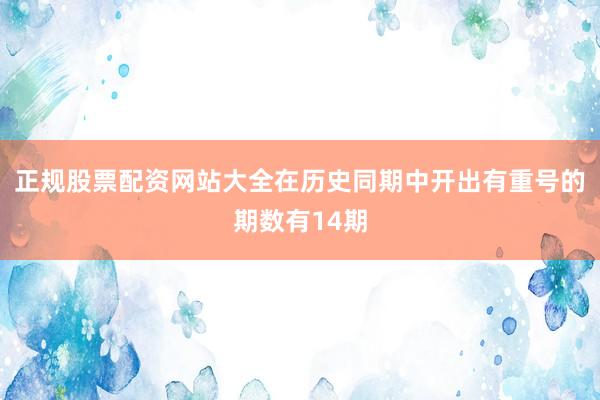 正规股票配资网站大全在历史同期中开出有重号的期数有14期