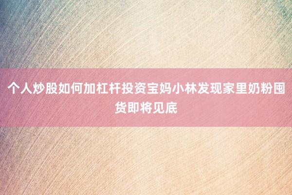 个人炒股如何加杠杆投资宝妈小林发现家里奶粉囤货即将见底