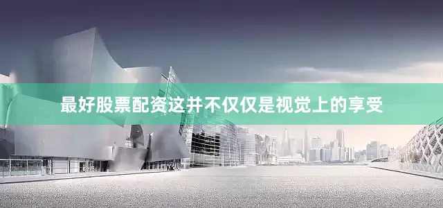 最好股票配资这并不仅仅是视觉上的享受