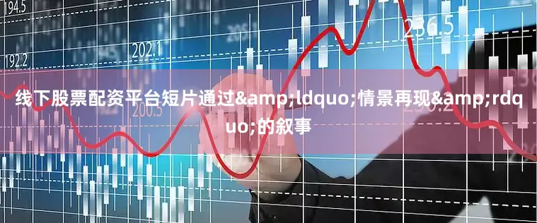 线下股票配资平台短片通过&ldquo;情景再现&rdquo;的叙事