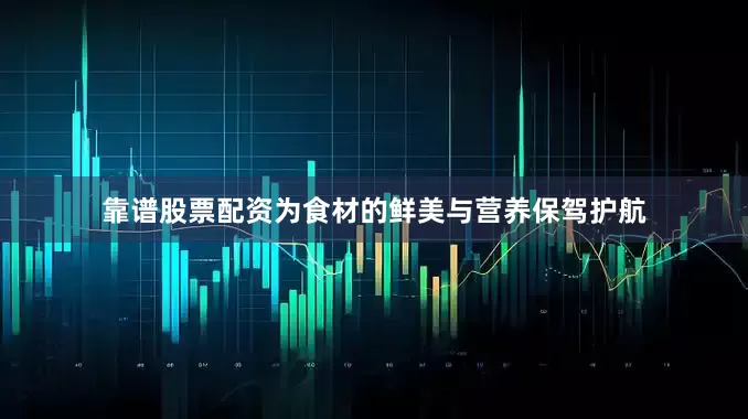 靠谱股票配资为食材的鲜美与营养保驾护航