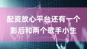 配资放心平台还有一个影后和两个歌手小生
