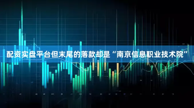 配资实盘平台但末尾的落款却是“南京信息职业技术院”