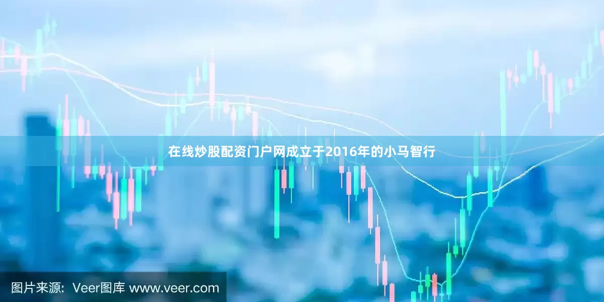 在线炒股配资门户网成立于2016年的小马智行