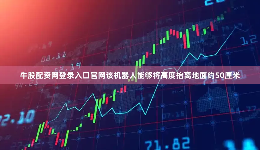 牛股配资网登录入口官网该机器人能够将高度抬离地面约50厘米