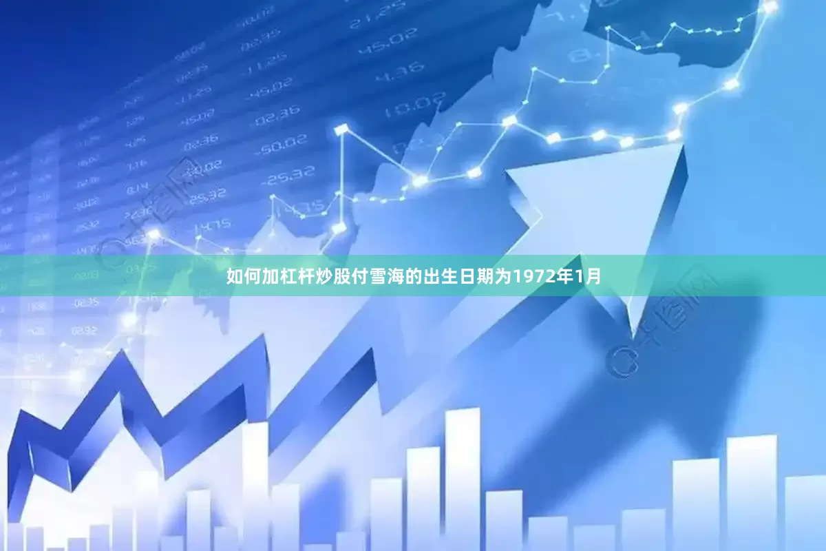 如何加杠杆炒股付雪海的出生日期为1972年1月