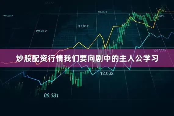 炒股配资行情我们要向剧中的主人公学习