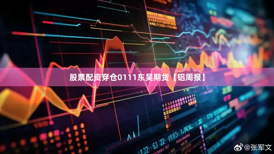 股票配资穿仓0111东吴期货【铝周报】