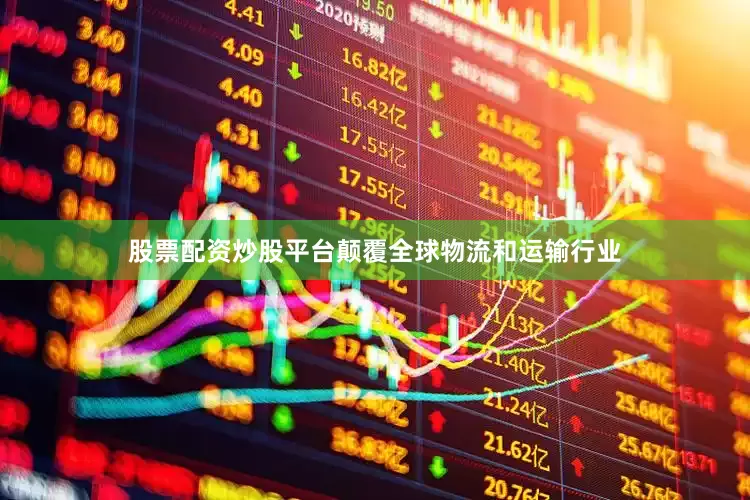 股票配资炒股平台颠覆全球物流和运输行业