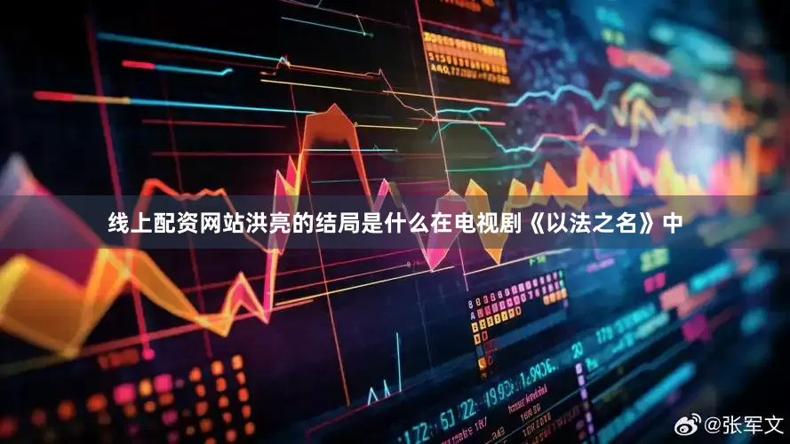 线上配资网站洪亮的结局是什么在电视剧《以法之名》中