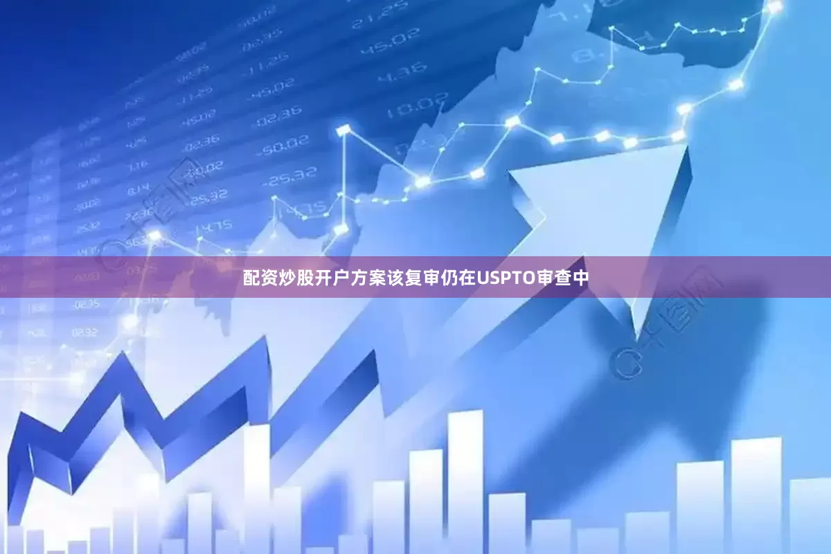 配资炒股开户方案该复审仍在USPTO审查中