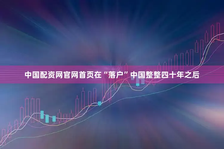 中国配资网官网首页在“落户”中国整整四十年之后