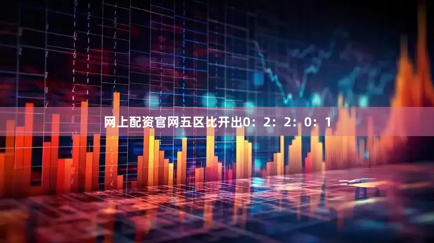 网上配资官网五区比开出0：2：2：0：1