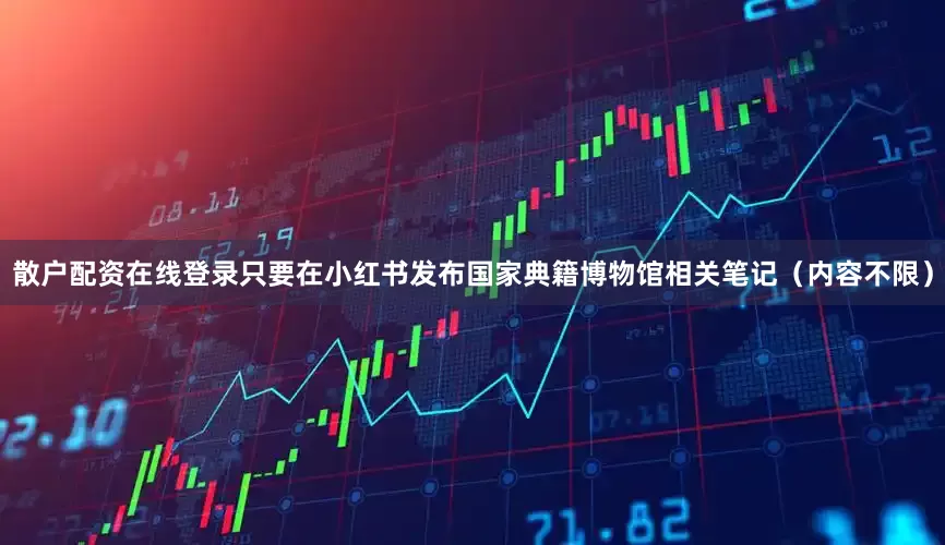 散户配资在线登录只要在小红书发布国家典籍博物馆相关笔记（内容不限）