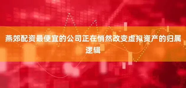 燕郊配资最便宜的公司正在悄然改变虚拟资产的归属逻辑