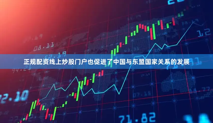 正规配资线上炒股门户也促进了中国与东盟国家关系的发展