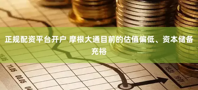 正规配资平台开户 摩根大通目前的估值偏低、资本储备充裕