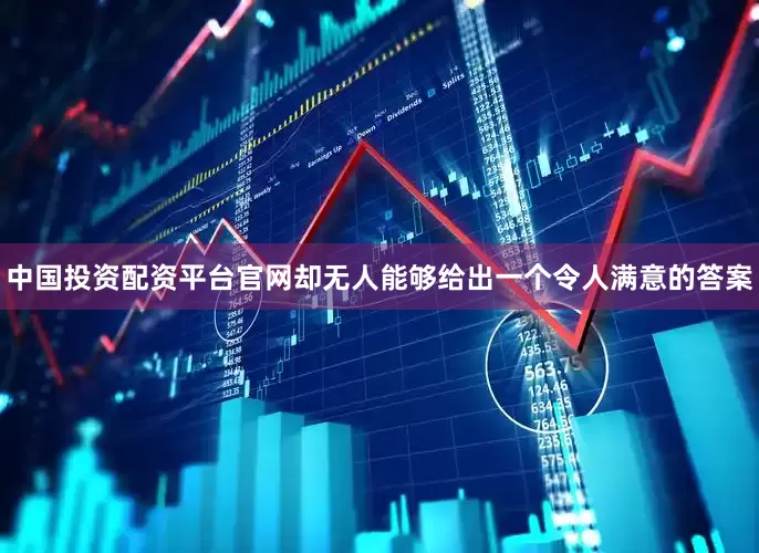 中国投资配资平台官网却无人能够给出一个令人满意的答案