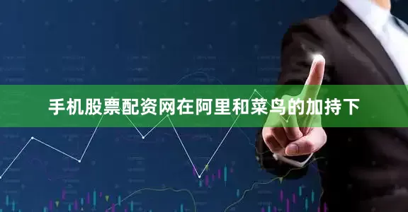 手机股票配资网在阿里和菜鸟的加持下