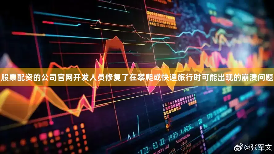 股票配资的公司官网开发人员修复了在攀爬或快速旅行时可能出现的崩溃问题