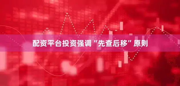 配资平台投资强调“先查后移”原则
