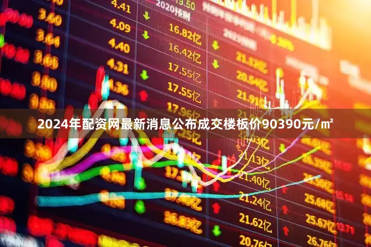 2024年配资网最新消息公布成交楼板价90390元/㎡