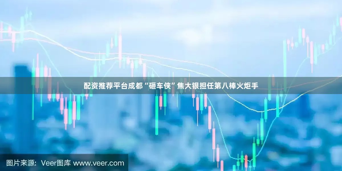 配资推荐平台成都“砸车侠”焦大银担任第八棒火炬手