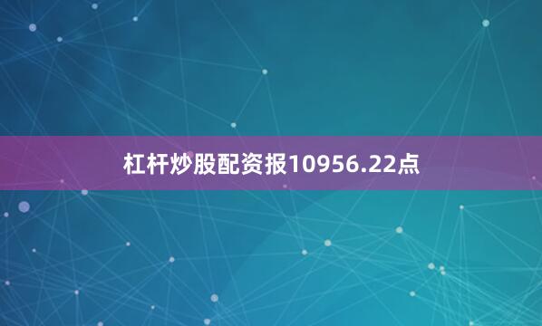 杠杆炒股配资报10956.22点