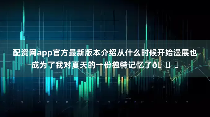配资网app官方最新版本介绍从什么时候开始漫展也成为了我对夏天的一份独特记忆了😇