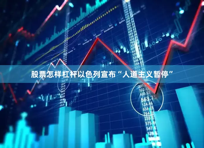 股票怎样杠杆以色列宣布“人道主义暂停”
