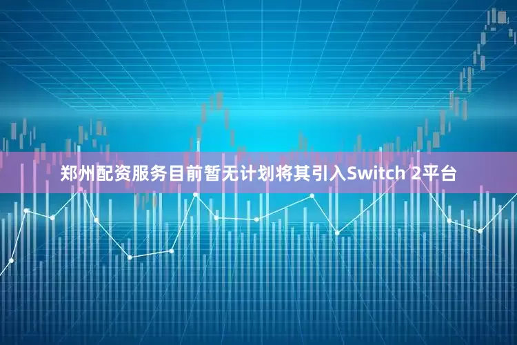 郑州配资服务目前暂无计划将其引入Switch 2平台