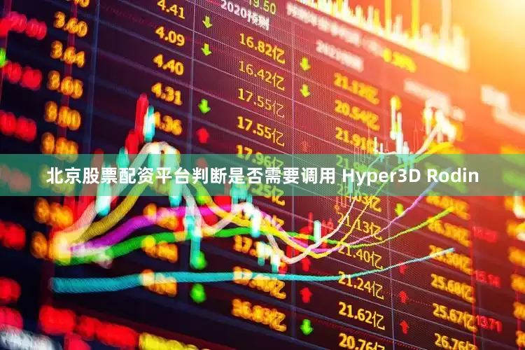 北京股票配资平台判断是否需要调用 Hyper3D Rodin