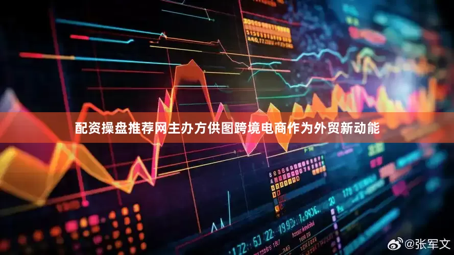 配资操盘推荐网主办方供图跨境电商作为外贸新动能
