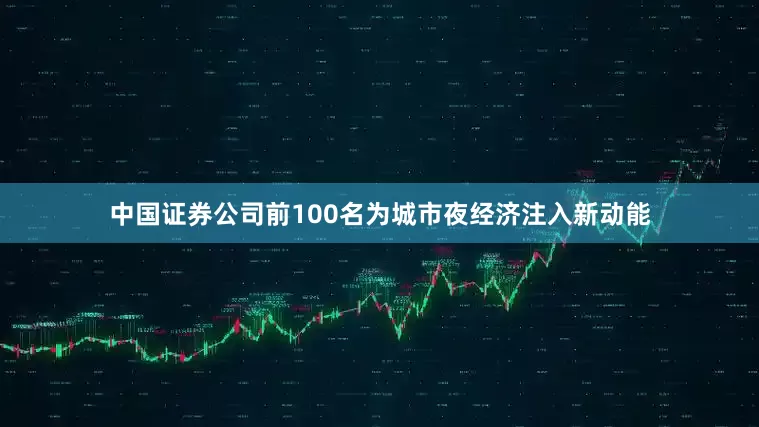 中国证券公司前100名为城市夜经济注入新动能