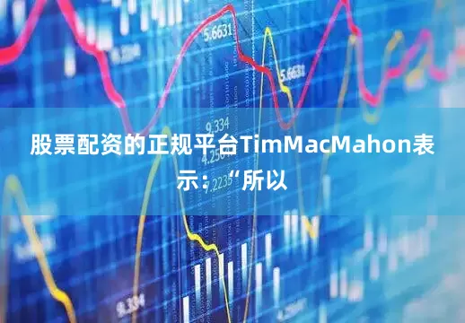 股票配资的正规平台　　TimMacMahon表示：“所以