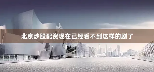 北京炒股配资现在已经看不到这样的剧了