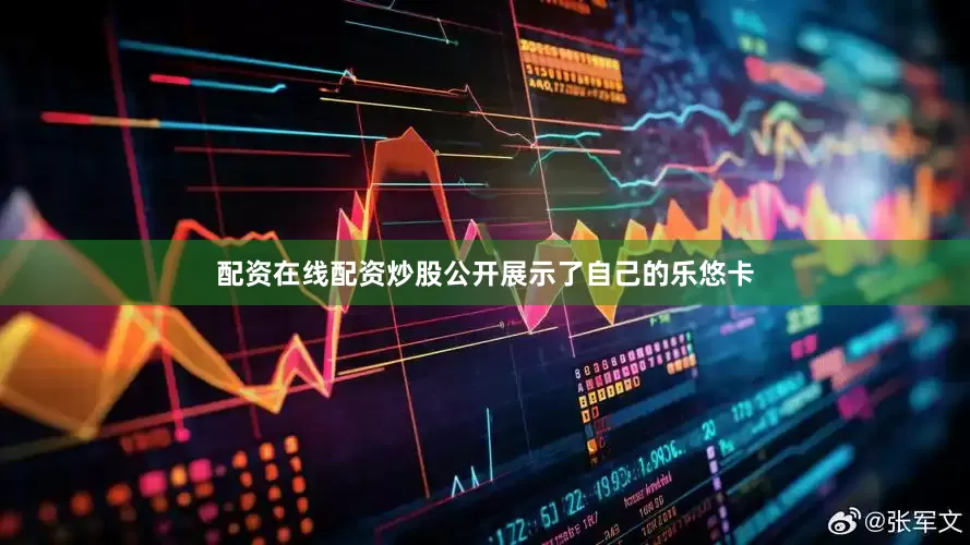 配资在线配资炒股公开展示了自己的乐悠卡