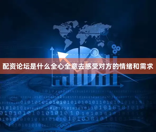 配资论坛是什么全心全意去感受对方的情绪和需求