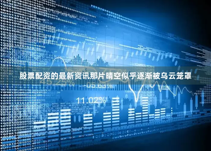 股票配资的最新资讯那片晴空似乎逐渐被乌云笼罩