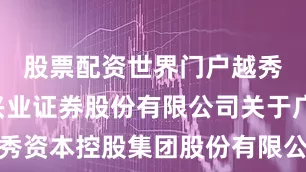 股票配资世界门户越秀资本: 兴业证券股份有限公司关于广州越秀资本控股集团股份有限公司职工代表董事辞职的受托管理事务临时报告