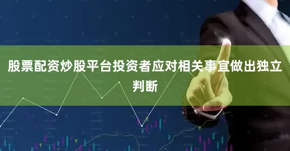 股票配资炒股平台投资者应对相关事宜做出独立判断