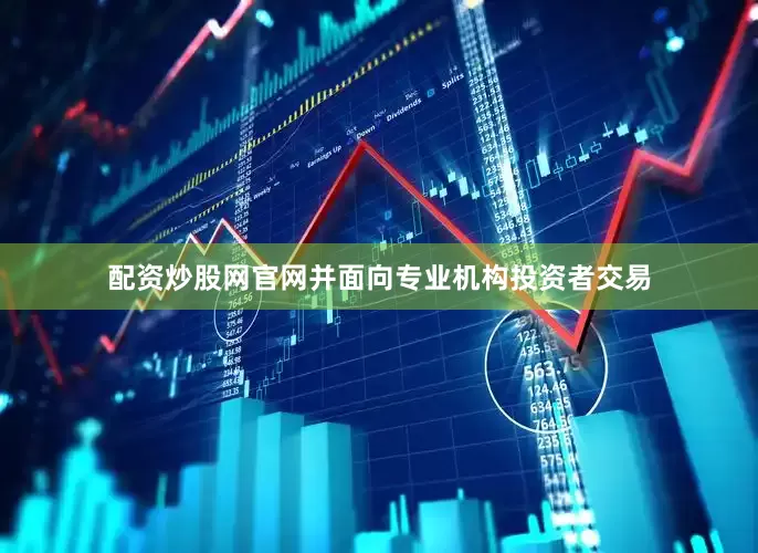 配资炒股网官网并面向专业机构投资者交易