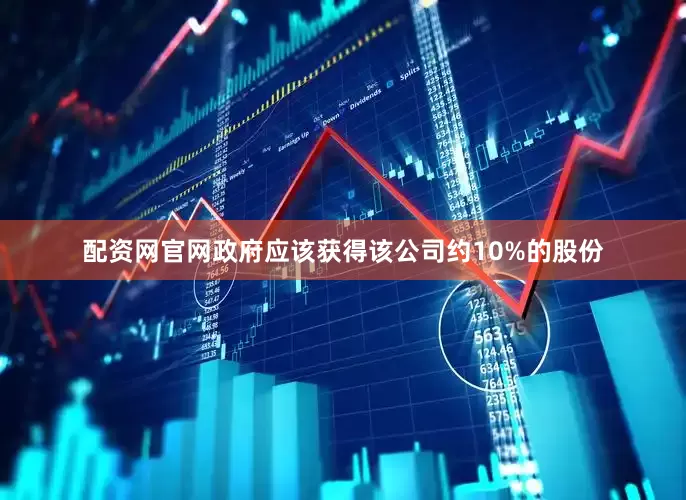 配资网官网政府应该获得该公司约10%的股份