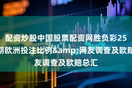 配资炒股中国股票配资网胜负彩25120期欧洲投注比例&网友调查及欧赔总汇