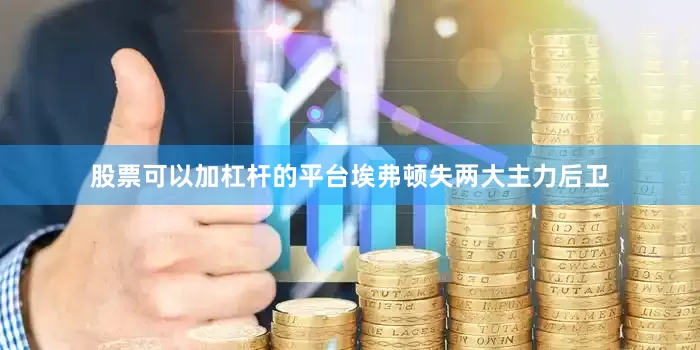 股票可以加杠杆的平台埃弗顿失两大主力后卫